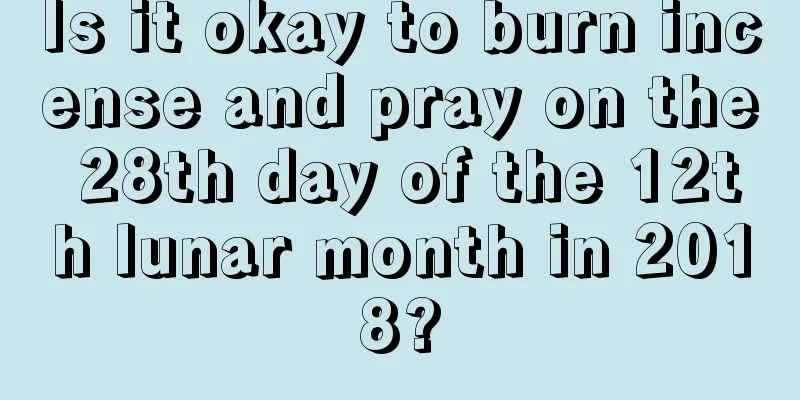 Is it okay to burn incense and pray on the 28th day of the 12th lunar month in 2018?