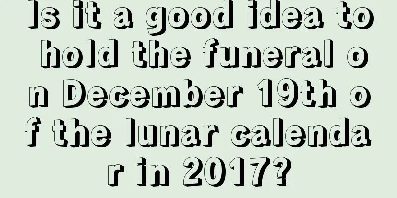 Is it a good idea to hold the funeral on December 19th of the lunar calendar in 2017?