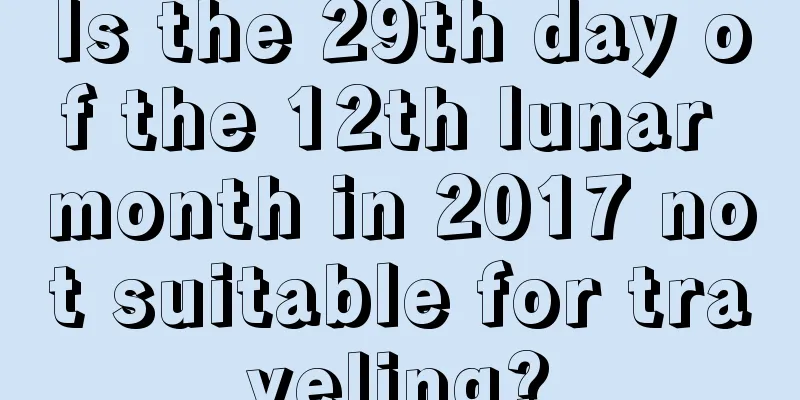 Is the 29th day of the 12th lunar month in 2017 not suitable for traveling?