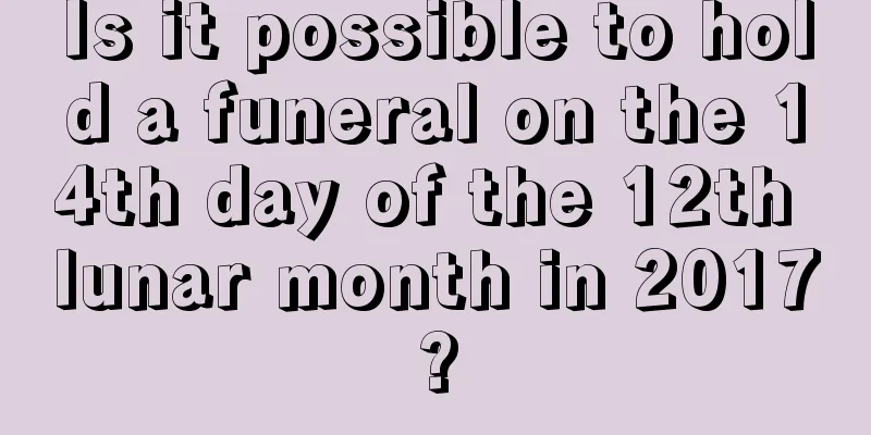 Is it possible to hold a funeral on the 14th day of the 12th lunar month in 2017?