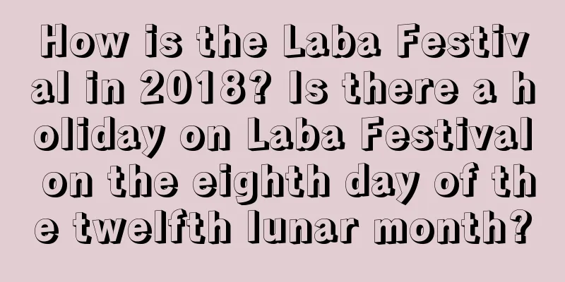 How is the Laba Festival in 2018? Is there a holiday on Laba Festival on the eighth day of the twelfth lunar month?