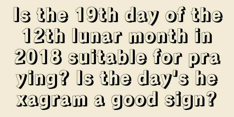 Is the 19th day of the 12th lunar month in 2018 suitable for praying? Is the day's hexagram a good sign?