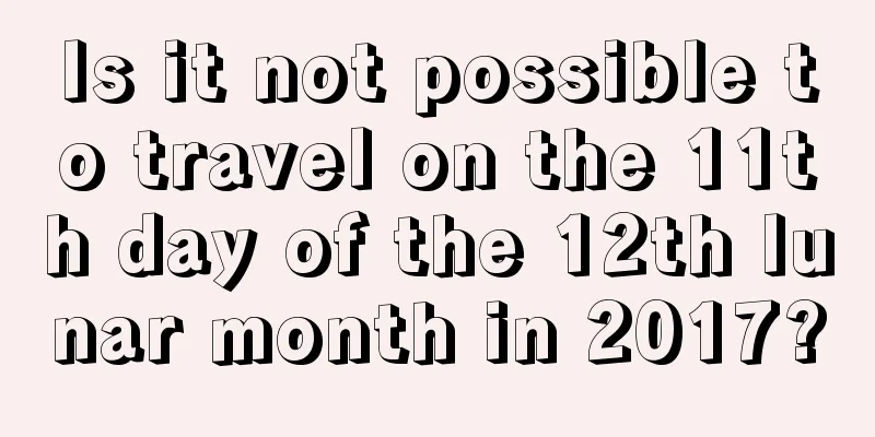 Is it not possible to travel on the 11th day of the 12th lunar month in 2017?