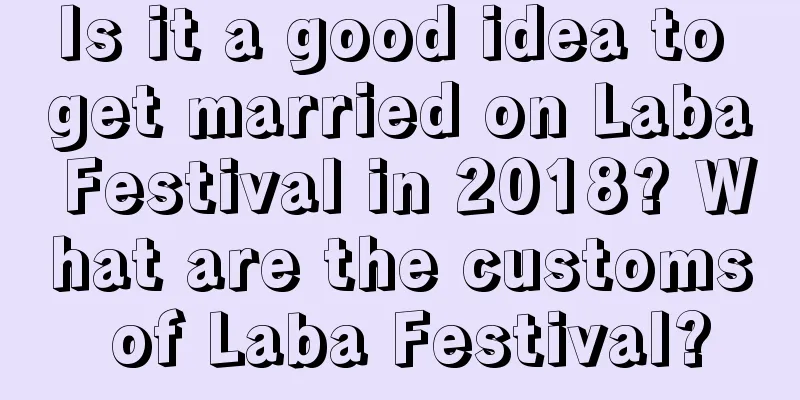 Is it a good idea to get married on Laba Festival in 2018? What are the customs of Laba Festival?
