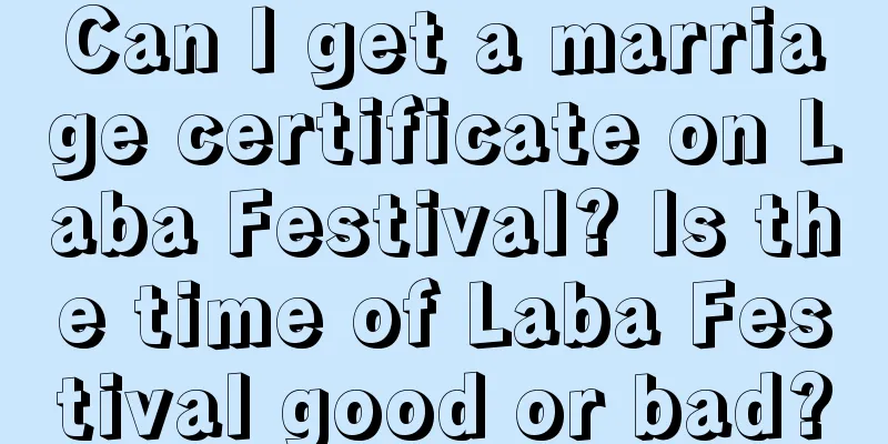Can I get a marriage certificate on Laba Festival? Is the time of Laba Festival good or bad?