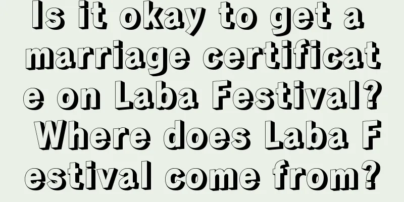 Is it okay to get a marriage certificate on Laba Festival? Where does Laba Festival come from?