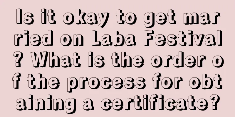 Is it okay to get married on Laba Festival? What is the order of the process for obtaining a certificate?