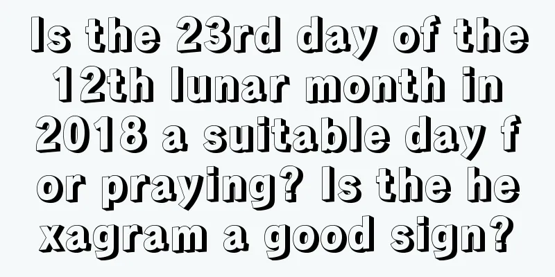 Is the 23rd day of the 12th lunar month in 2018 a suitable day for praying? Is the hexagram a good sign?