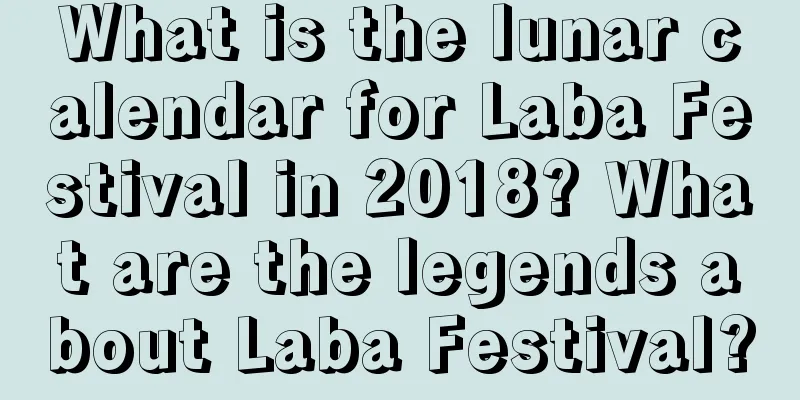 What is the lunar calendar for Laba Festival in 2018? What are the legends about Laba Festival?