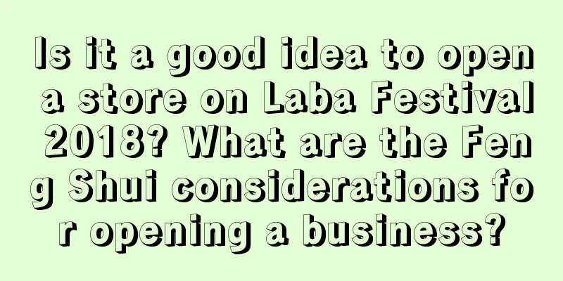 Is it a good idea to open a store on Laba Festival 2018? What are the Feng Shui considerations for opening a business?