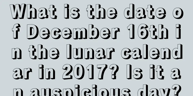 What is the date of December 16th in the lunar calendar in 2017? Is it an auspicious day?
