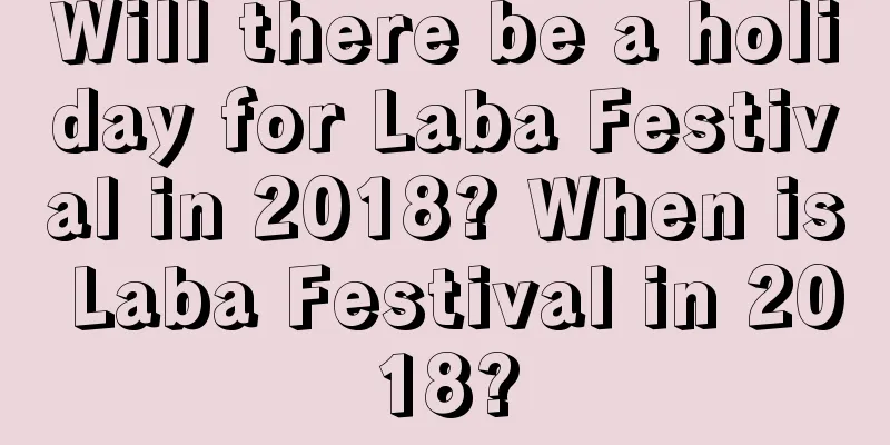 Will there be a holiday for Laba Festival in 2018? When is Laba Festival in 2018?