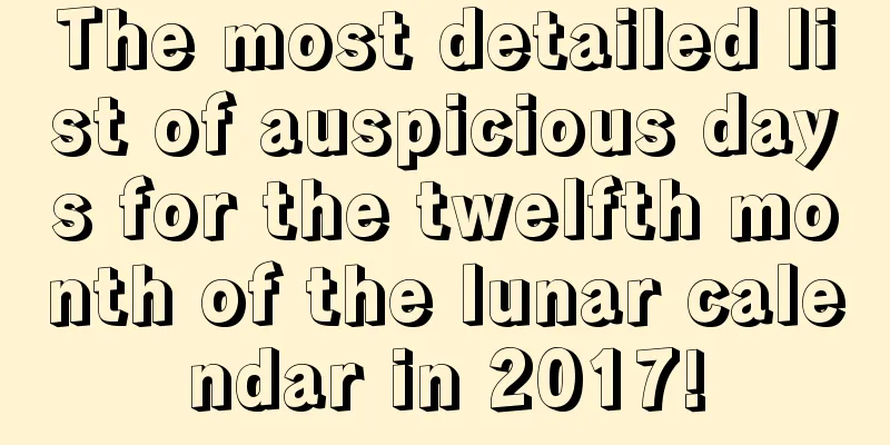 The most detailed list of auspicious days for the twelfth month of the lunar calendar in 2017!
