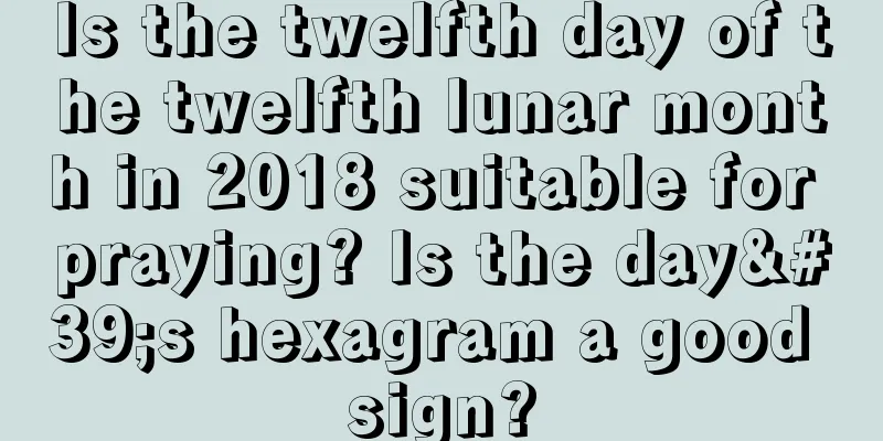 Is the twelfth day of the twelfth lunar month in 2018 suitable for praying? Is the day's hexagram a good sign?