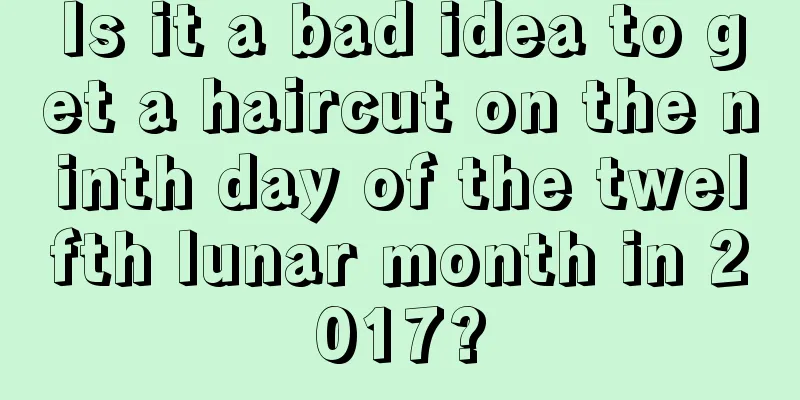 Is it a bad idea to get a haircut on the ninth day of the twelfth lunar month in 2017?