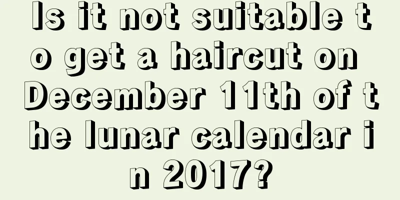 Is it not suitable to get a haircut on December 11th of the lunar calendar in 2017?