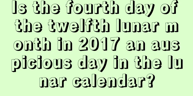 Is the fourth day of the twelfth lunar month in 2017 an auspicious day in the lunar calendar?