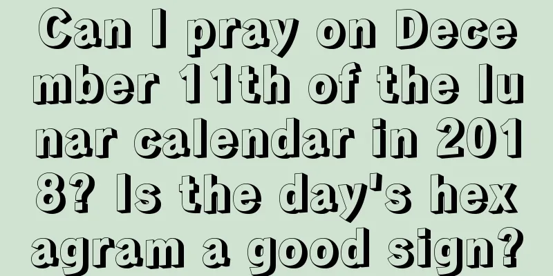 Can I pray on December 11th of the lunar calendar in 2018? Is the day's hexagram a good sign?