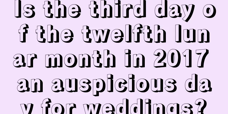 Is the third day of the twelfth lunar month in 2017 an auspicious day for weddings?