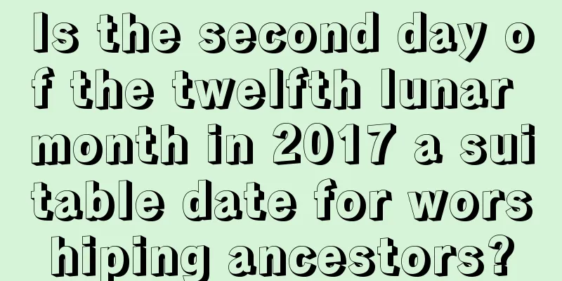 Is the second day of the twelfth lunar month in 2017 a suitable date for worshiping ancestors?