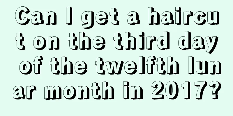 Can I get a haircut on the third day of the twelfth lunar month in 2017?