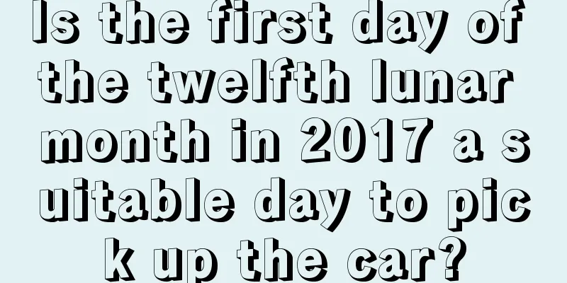 Is the first day of the twelfth lunar month in 2017 a suitable day to pick up the car?