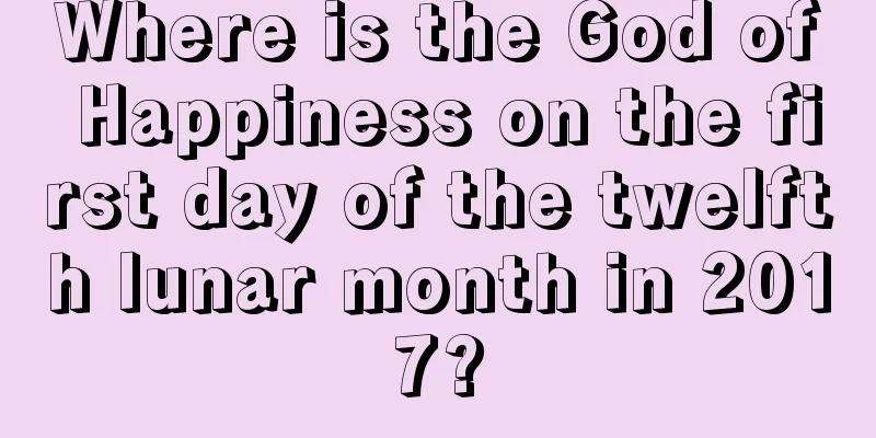 Where is the God of Happiness on the first day of the twelfth lunar month in 2017?