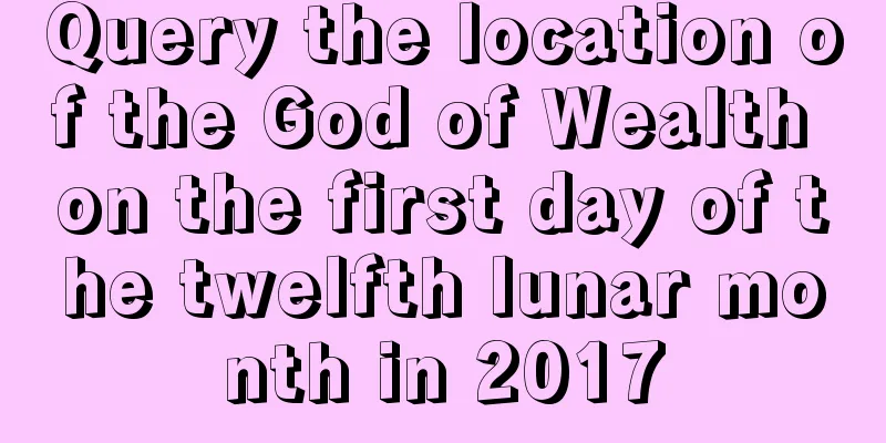 Query the location of the God of Wealth on the first day of the twelfth lunar month in 2017
