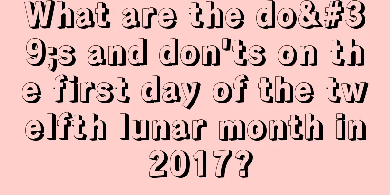 What are the do's and don'ts on the first day of the twelfth lunar month in 2017?