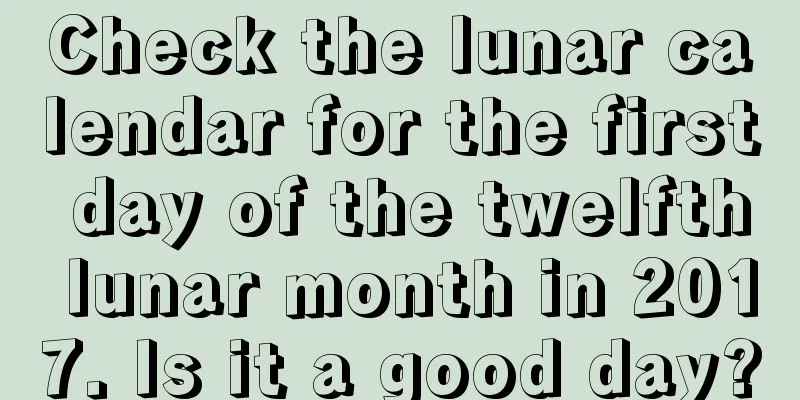 Check the lunar calendar for the first day of the twelfth lunar month in 2017. Is it a good day?