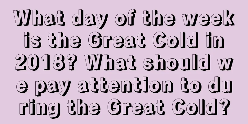 What day of the week is the Great Cold in 2018? What should we pay attention to during the Great Cold?