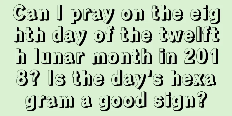 Can I pray on the eighth day of the twelfth lunar month in 2018? Is the day's hexagram a good sign?