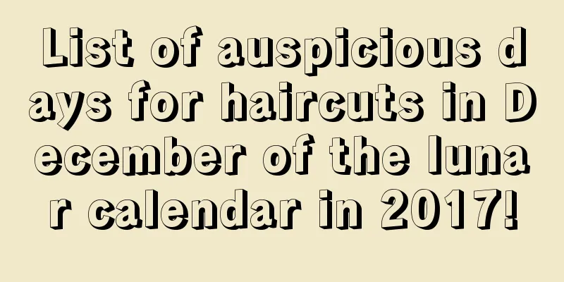 List of auspicious days for haircuts in December of the lunar calendar in 2017!