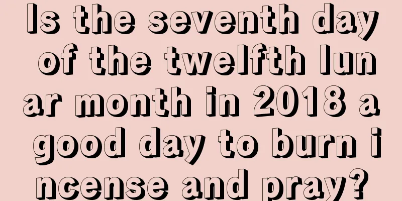 Is the seventh day of the twelfth lunar month in 2018 a good day to burn incense and pray?