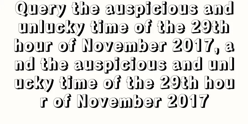 Query the auspicious and unlucky time of the 29th hour of November 2017, and the auspicious and unlucky time of the 29th hour of November 2017
