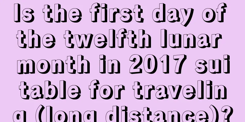 Is the first day of the twelfth lunar month in 2017 suitable for traveling (long distance)?