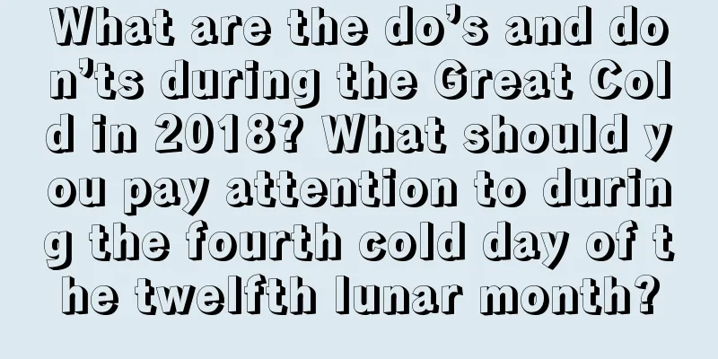 What are the do’s and don’ts during the Great Cold in 2018? What should you pay attention to during the fourth cold day of the twelfth lunar month?