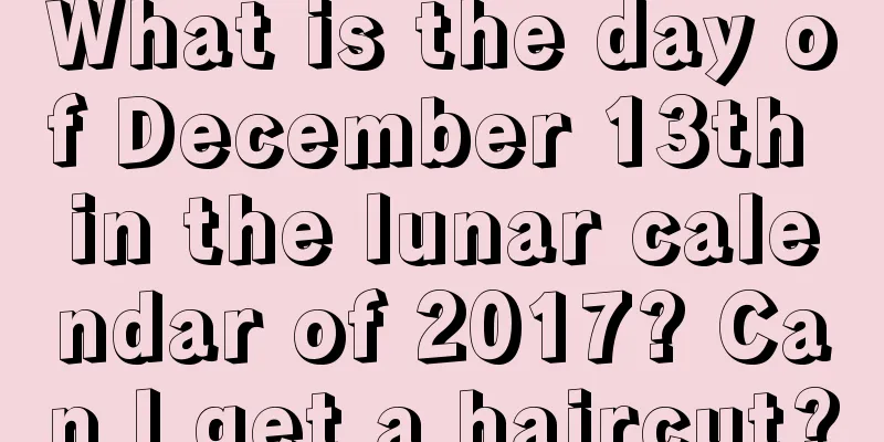 What is the day of December 13th in the lunar calendar of 2017? Can I get a haircut?