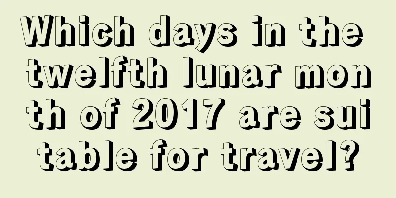Which days in the twelfth lunar month of 2017 are suitable for travel?