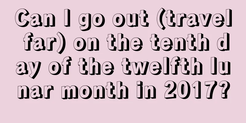 Can I go out (travel far) on the tenth day of the twelfth lunar month in 2017?