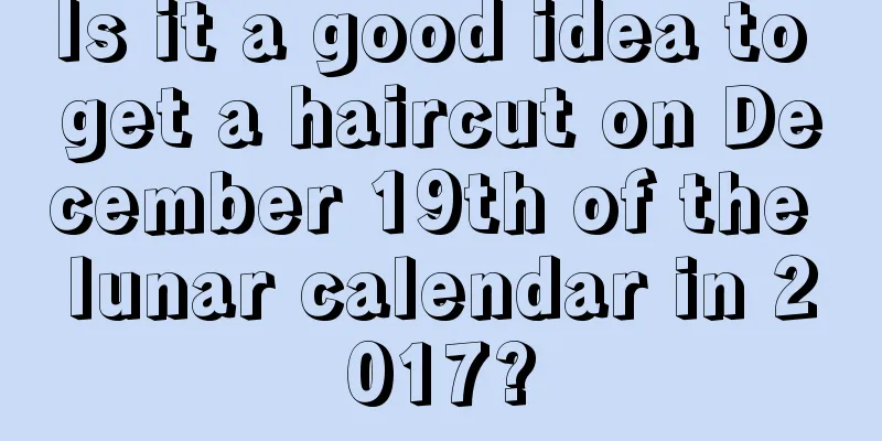 Is it a good idea to get a haircut on December 19th of the lunar calendar in 2017?