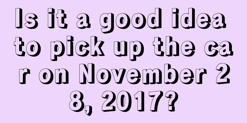 Is it a good idea to pick up the car on November 28, 2017?