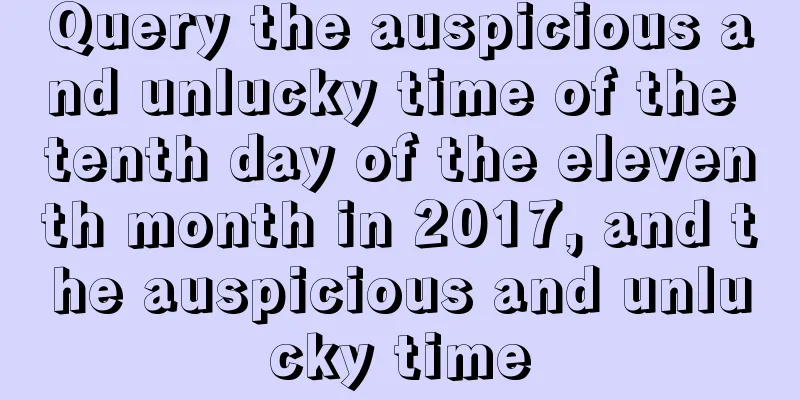 Query the auspicious and unlucky time of the tenth day of the eleventh month in 2017, and the auspicious and unlucky time