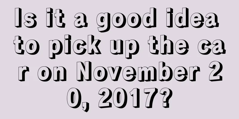 Is it a good idea to pick up the car on November 20, 2017?