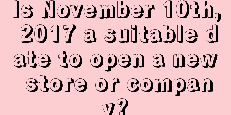 Is November 10th, 2017 a suitable date to open a new store or company?