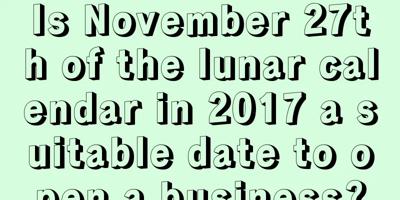 Is November 27th of the lunar calendar in 2017 a suitable date to open a business?