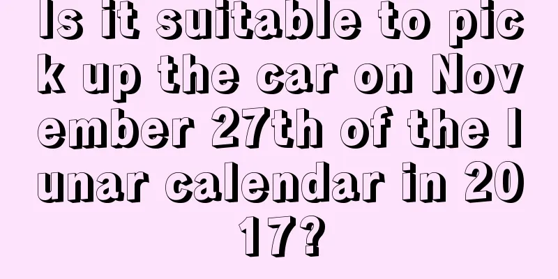 Is it suitable to pick up the car on November 27th of the lunar calendar in 2017?