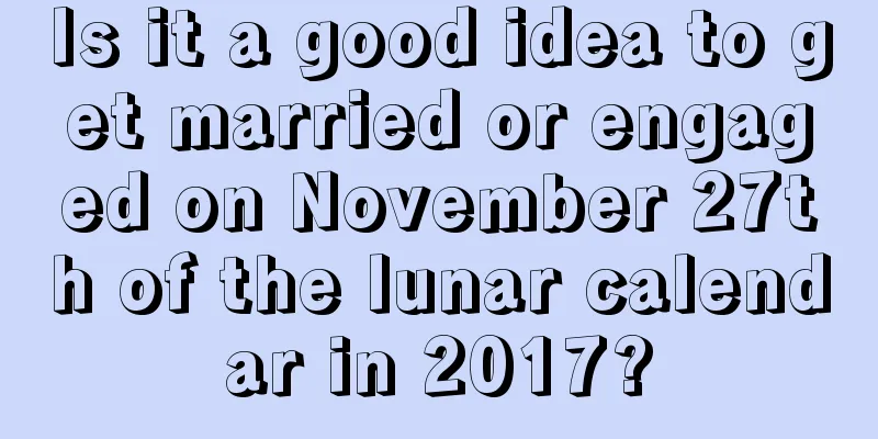 Is it a good idea to get married or engaged on November 27th of the lunar calendar in 2017?