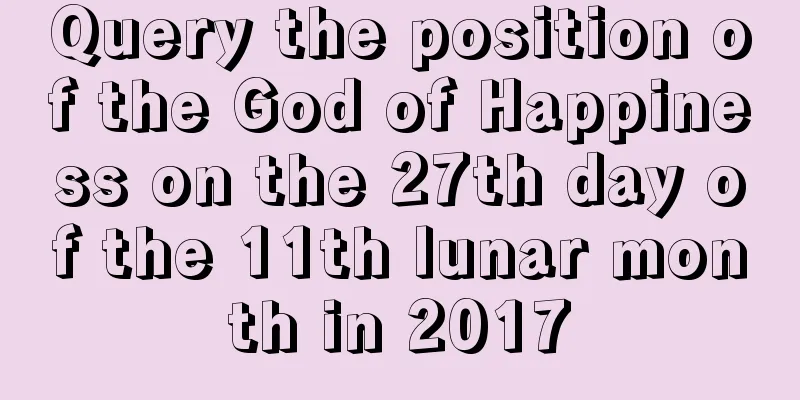 Query the position of the God of Happiness on the 27th day of the 11th lunar month in 2017