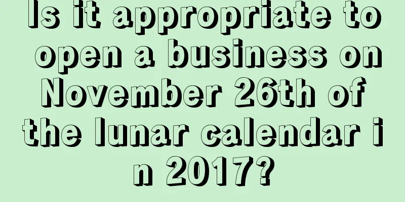 Is it appropriate to open a business on November 26th of the lunar calendar in 2017?